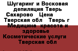 Шугаринг и Восковая депиляция Тверь/Сахарово › Цена ­ 400 - Тверская обл., Тверь г. Медицина, красота и здоровье » Косметические услуги   . Тверская обл.